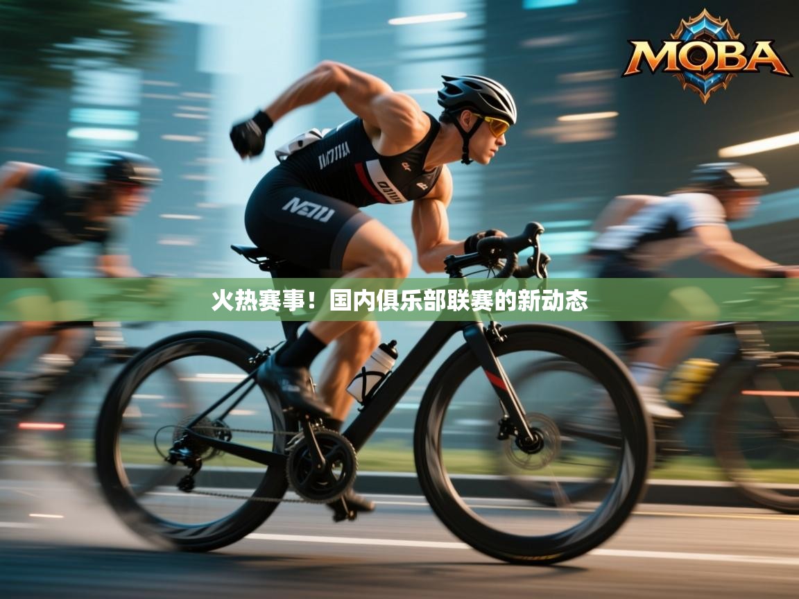 火热赛事!国内俱乐部联赛的新动态 第2张