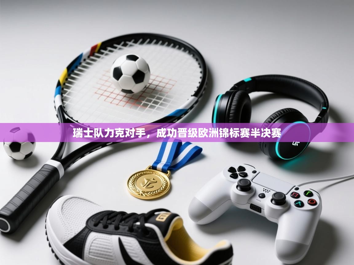 瑞士队力克对手,成功晋级欧洲锦标赛半决赛 第2张