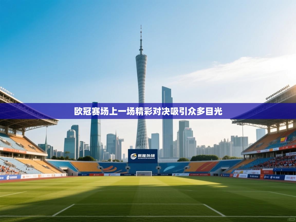 欧冠赛场上一场精彩对决吸引众多目光