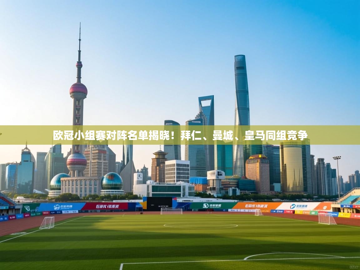 欧冠小组赛对阵名单揭晓！拜仁、曼城、皇马同组竞争  第1张