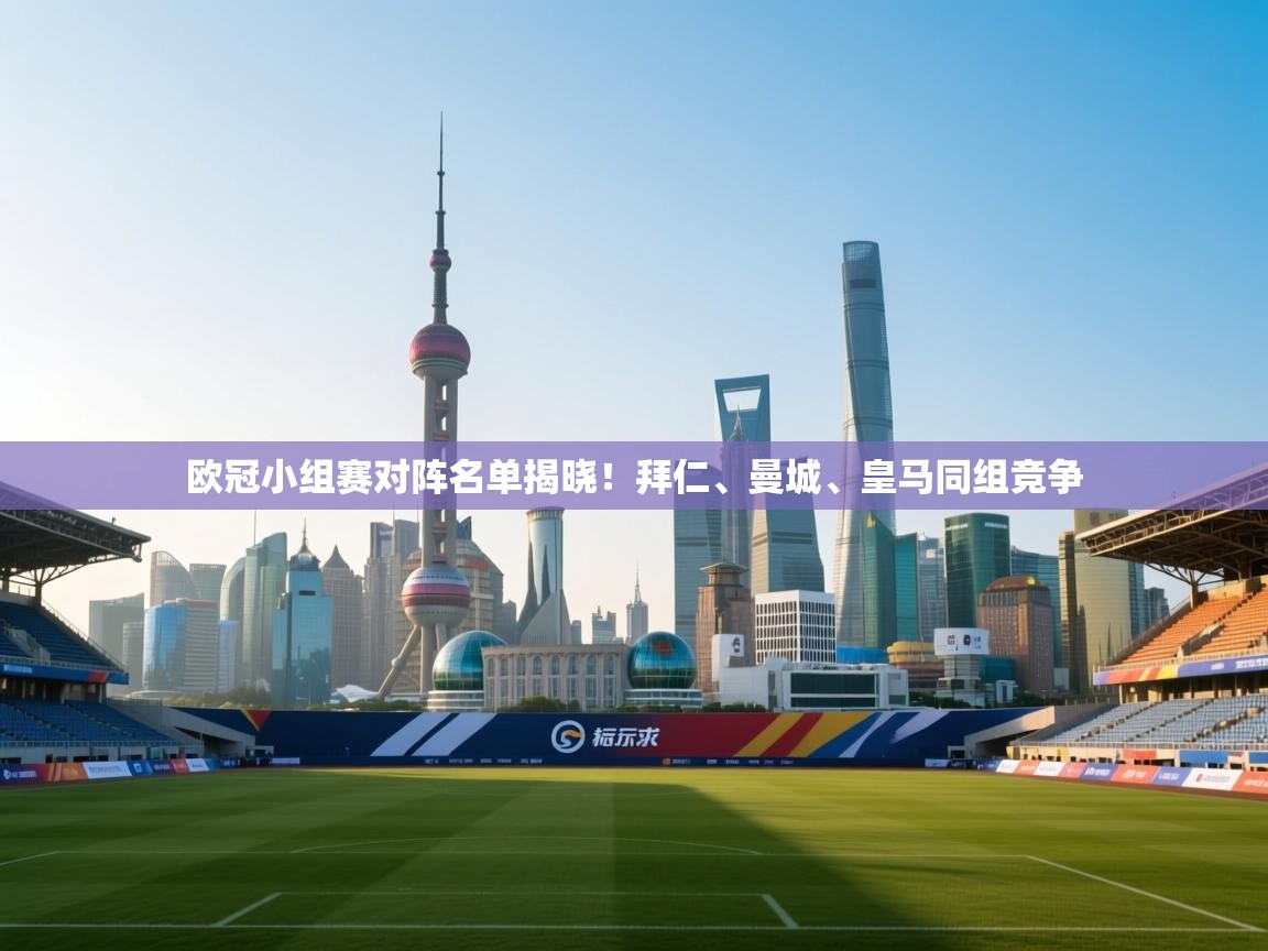 欧冠小组赛对阵名单揭晓！拜仁、曼城、皇马同组竞争  第2张