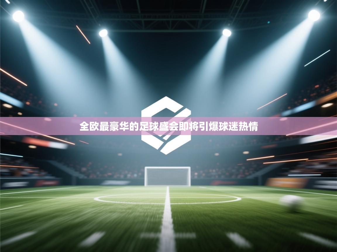 全欧最豪华的足球盛会即将引爆球迷热情  第1张