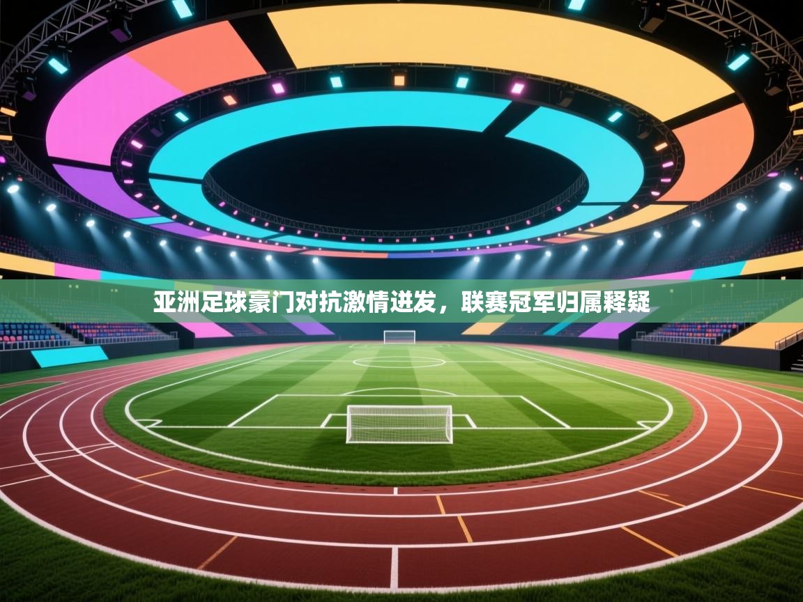 亚洲足球豪门对抗激情迸发，联赛冠军归属释疑  第1张