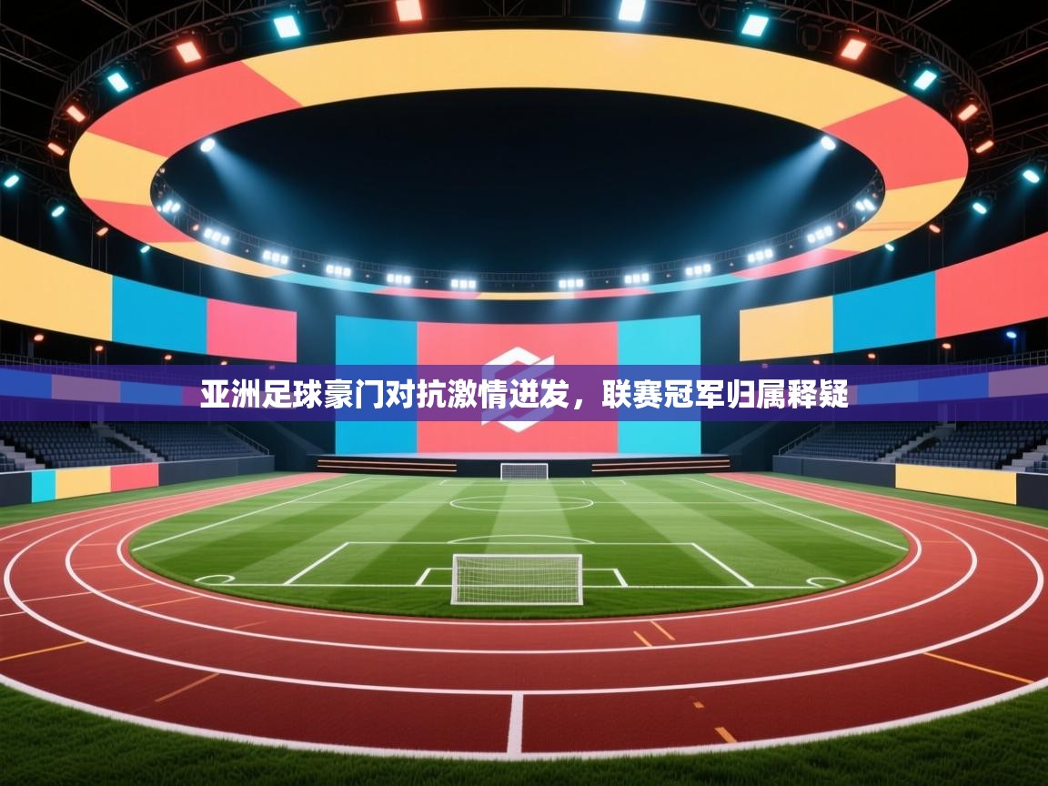 亚洲足球豪门对抗激情迸发，联赛冠军归属释疑  第2张