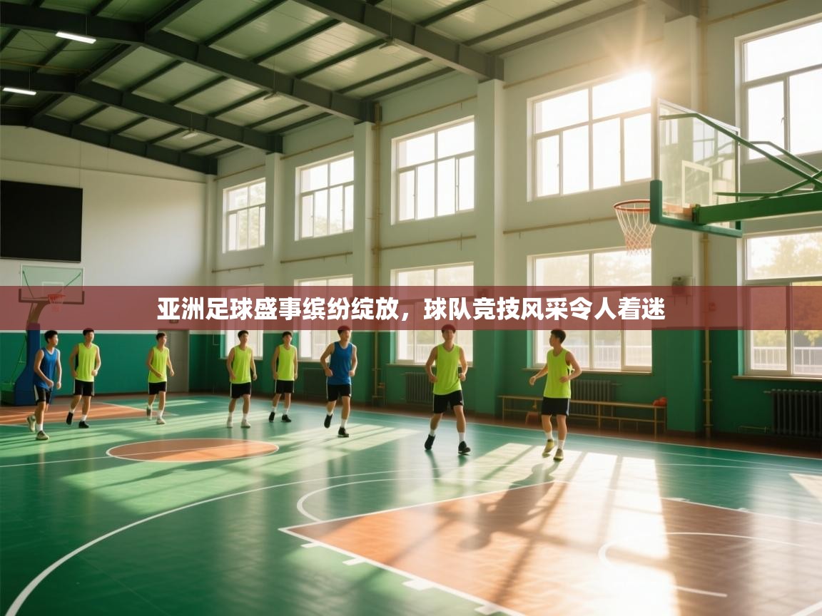 亚洲足球盛事缤纷绽放，球队竞技风采令人着迷  第1张