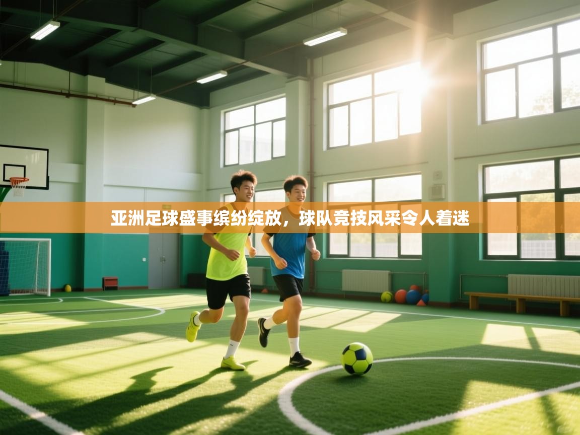 亚洲足球盛事缤纷绽放，球队竞技风采令人着迷  第2张