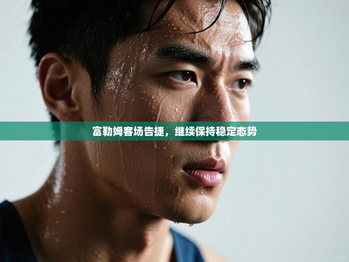 富勒姆客场告捷，继续保持稳定态势  第1张