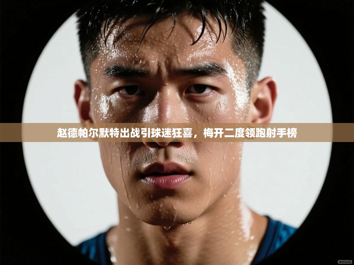 赵德帕尔默特出战引球迷狂喜,梅开二度领跑射手榜 第2张