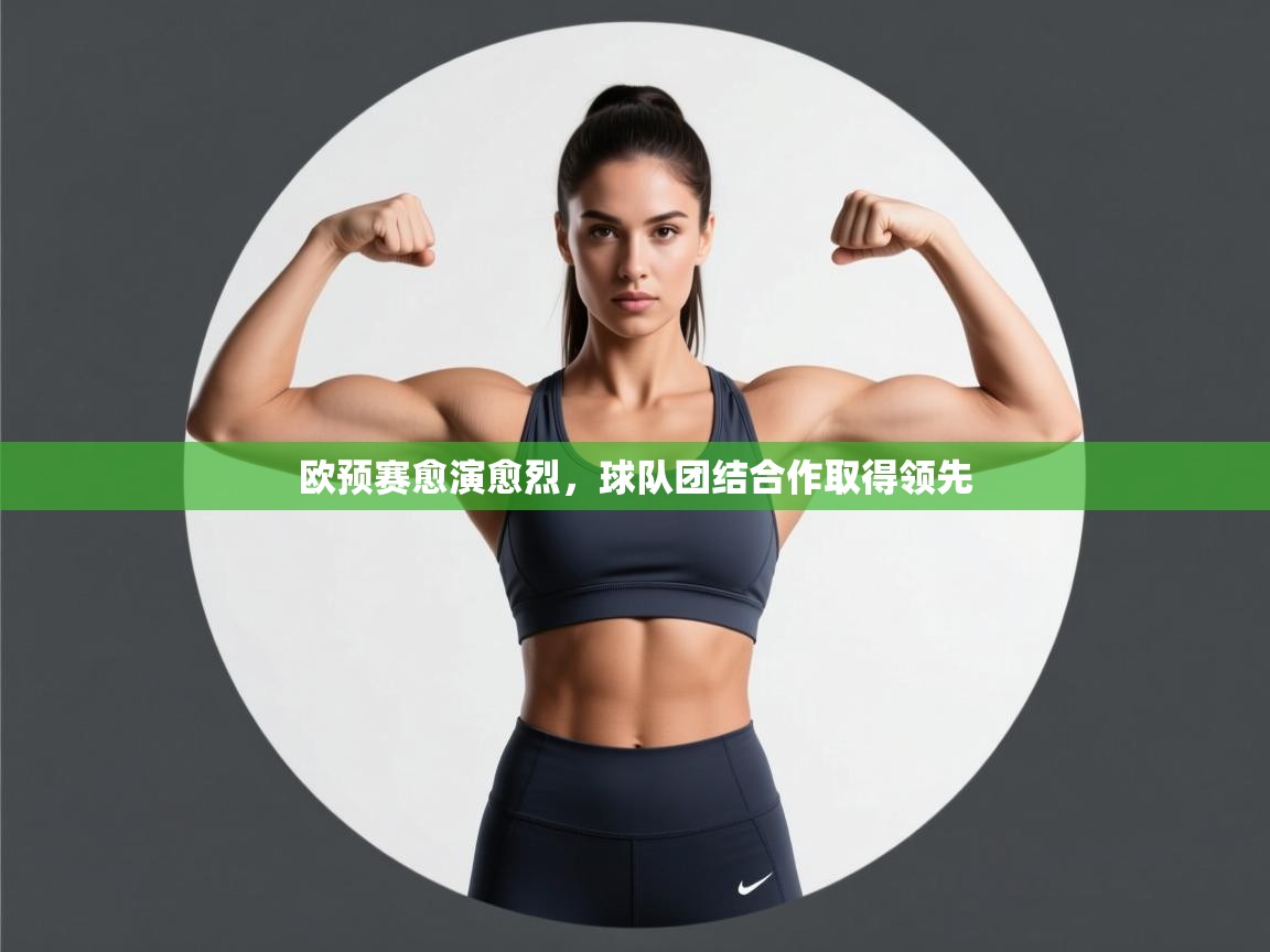 欧预赛愈演愈烈，球队团结合作取得领先  第1张
