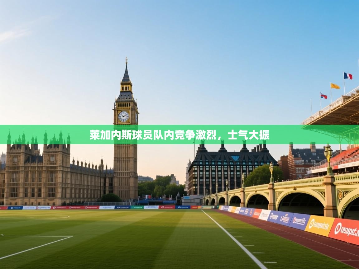 莱加内斯球员队内竞争激烈,士气大振 第2张