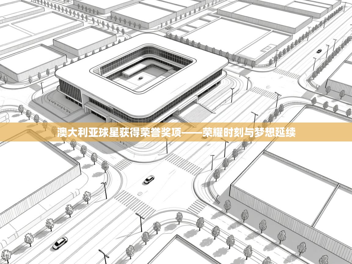 澳大利亚球星获得荣誉奖项——荣耀时刻与梦想延续