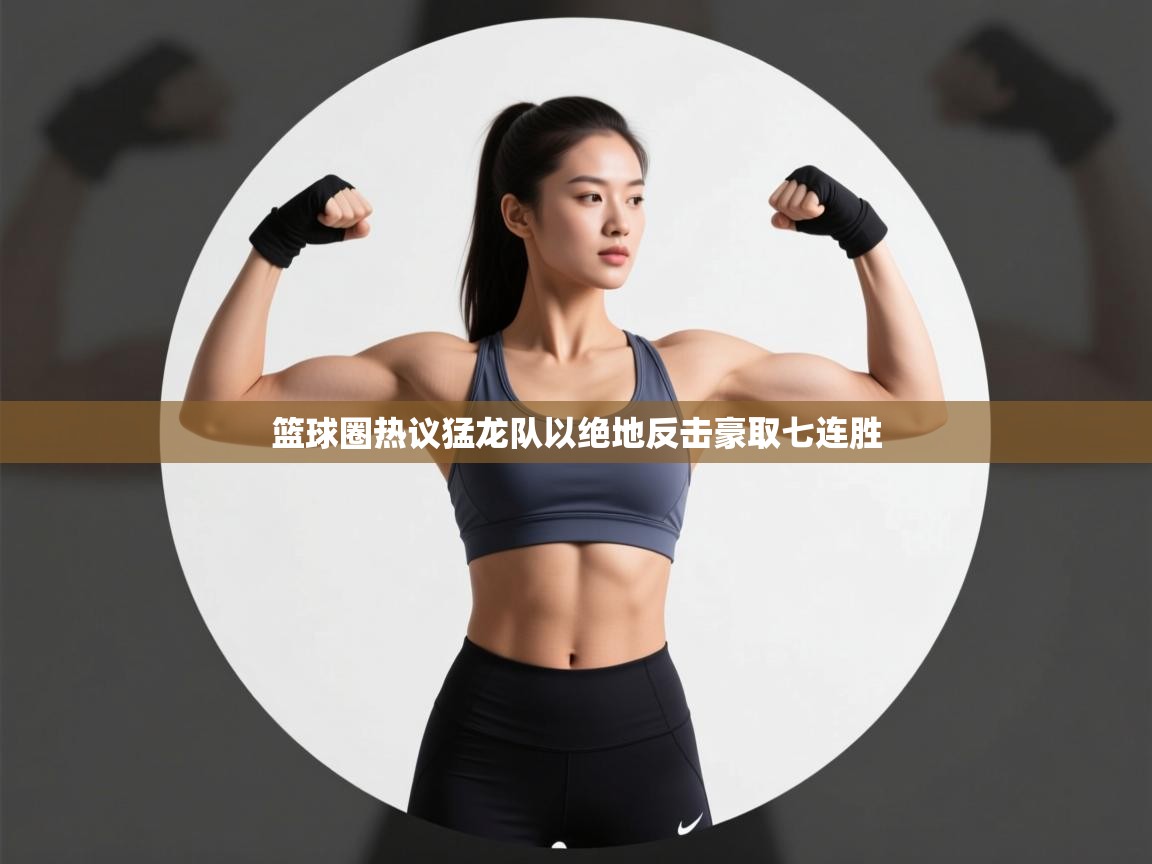 篮球圈热议猛龙队以绝地反击豪取七连胜