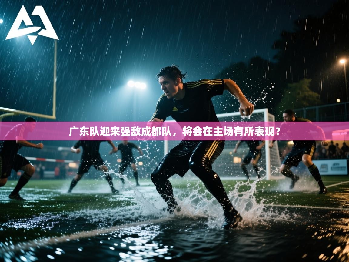 广东队迎来强敌成都队，将会在主场有所表现？