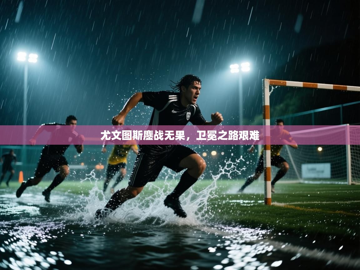 尤文图斯鏖战无果，卫冕之路艰难
