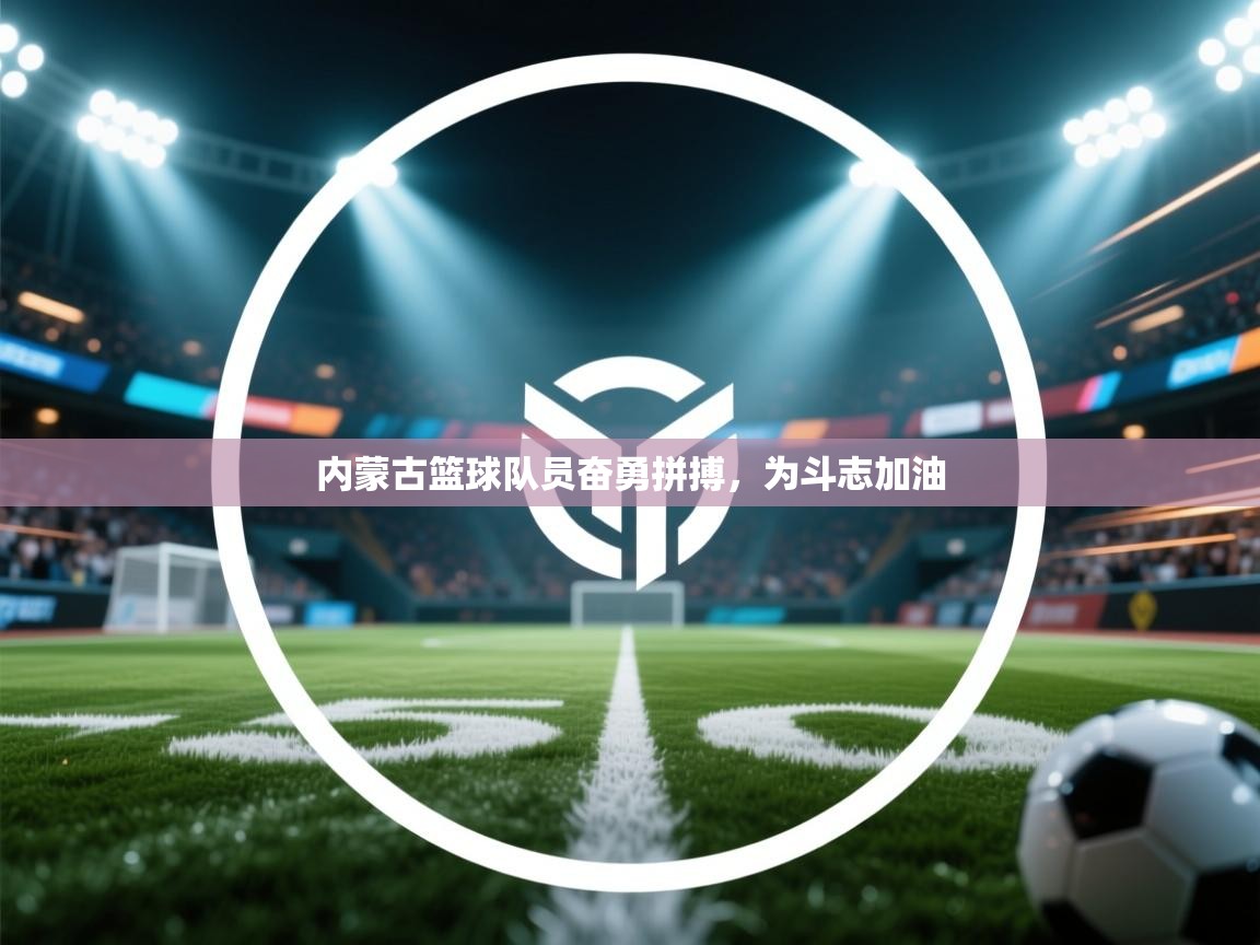 内蒙古篮球队员奋勇拼搏，为斗志加油  第2张