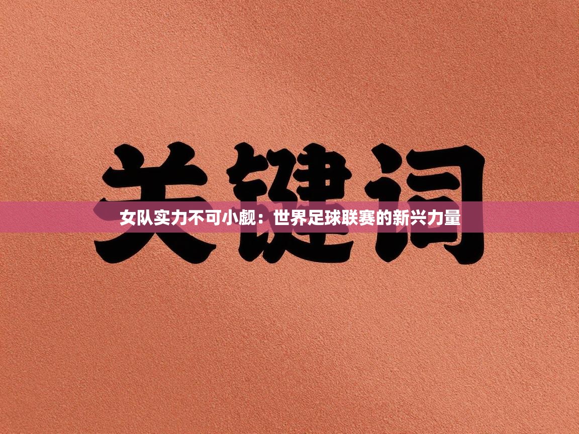 女队实力不可小觑：世界足球联赛的新兴力量  第1张