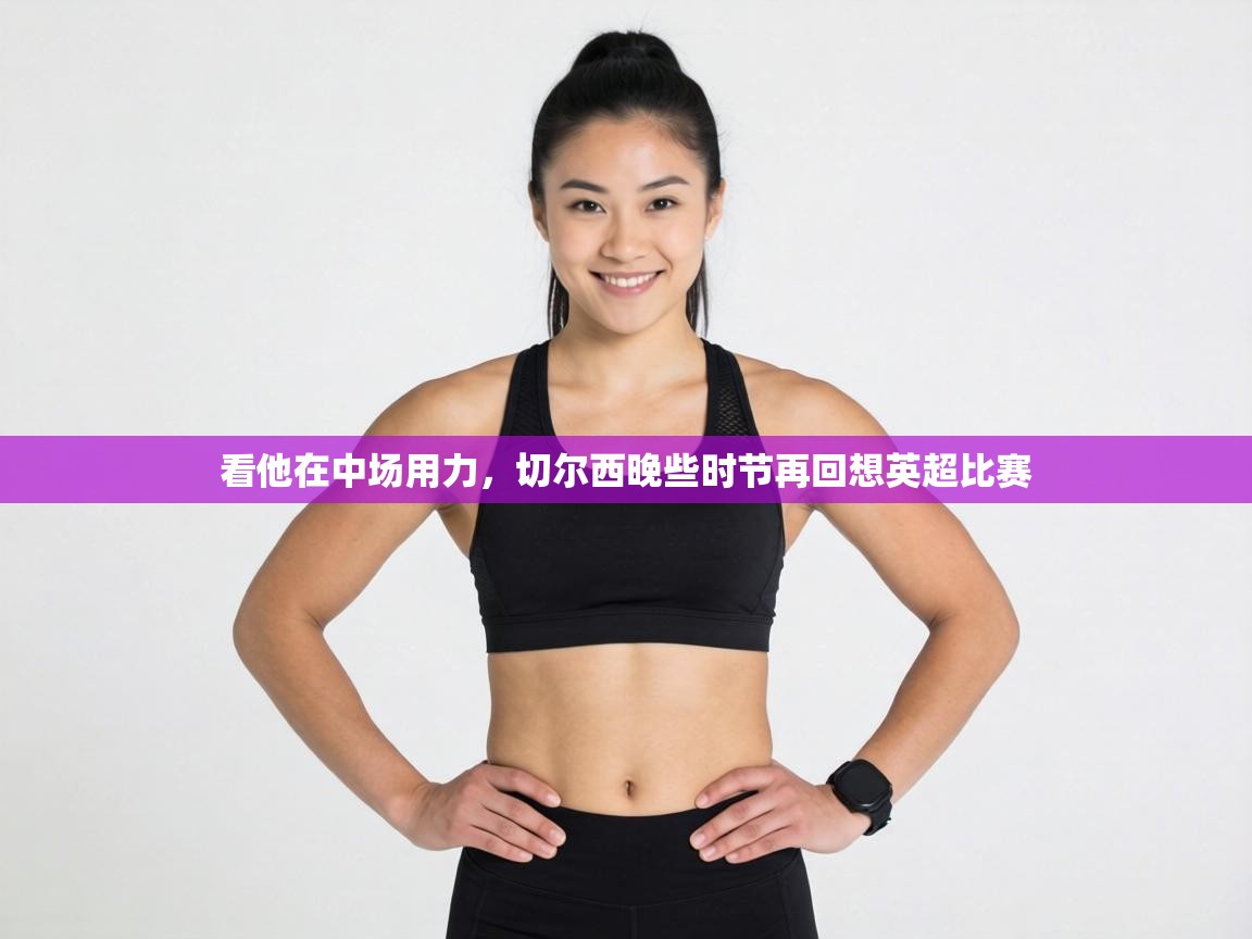 看他在中场用力，切尔西晚些时节再回想英超比赛  第2张