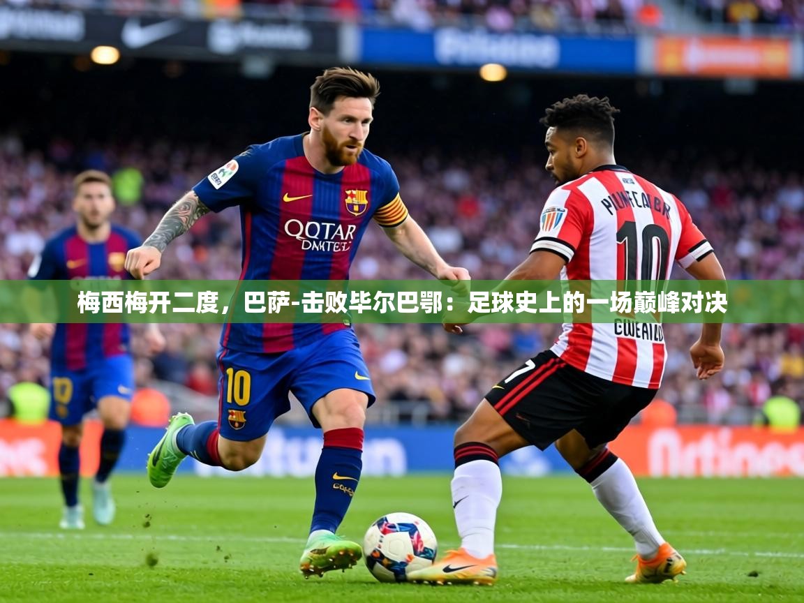 梅西梅开二度,巴萨-击败毕尔巴鄂:足球史上的一场巅峰对决 第1张