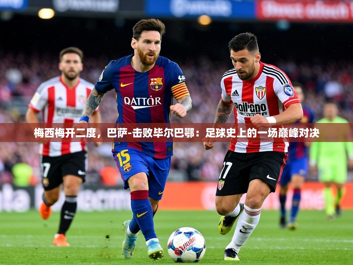梅西梅开二度,巴萨-击败毕尔巴鄂:足球史上的一场巅峰对决 第2张