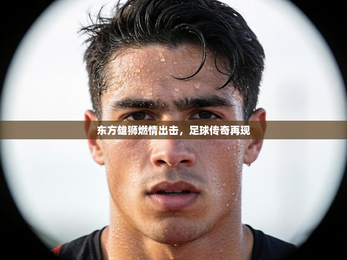 东方雄狮燃情出击，足球传奇再现  第1张