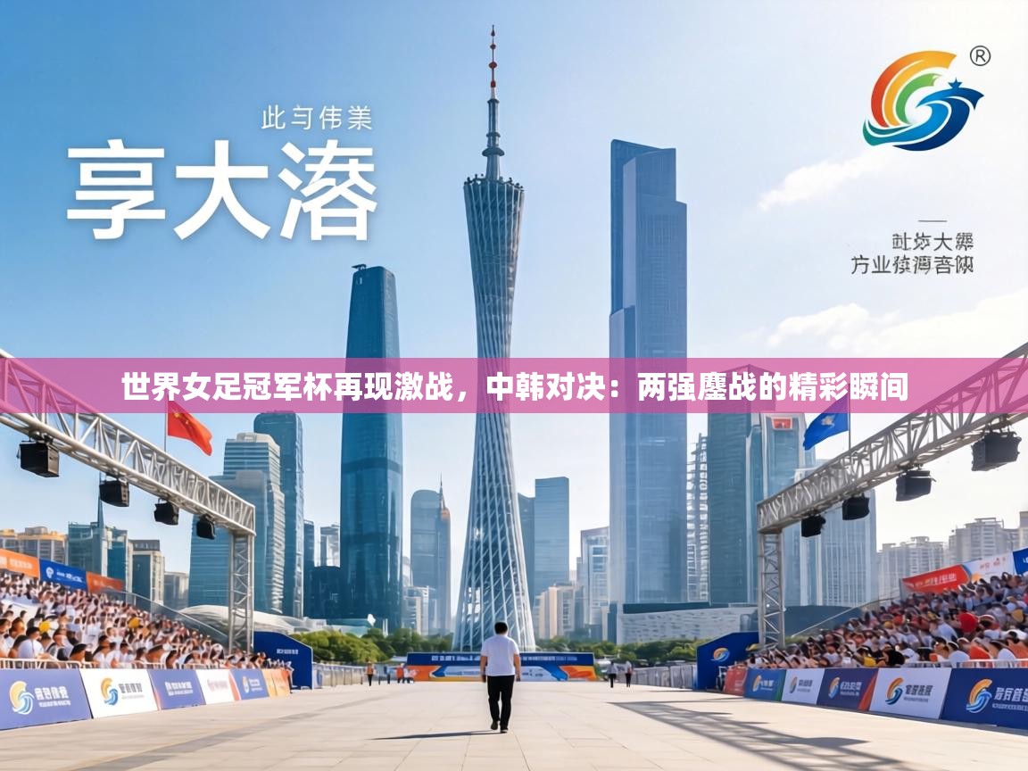 世界女足冠军杯再现激战,中韩对决:两强鏖战的精彩瞬间 第2张