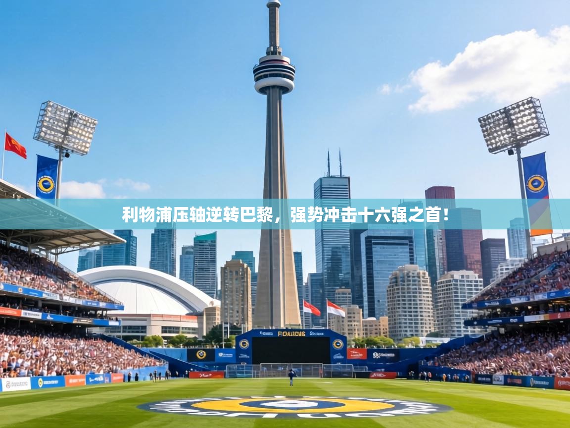 利物浦压轴逆转巴黎，强势冲击十六强之首！  第1张